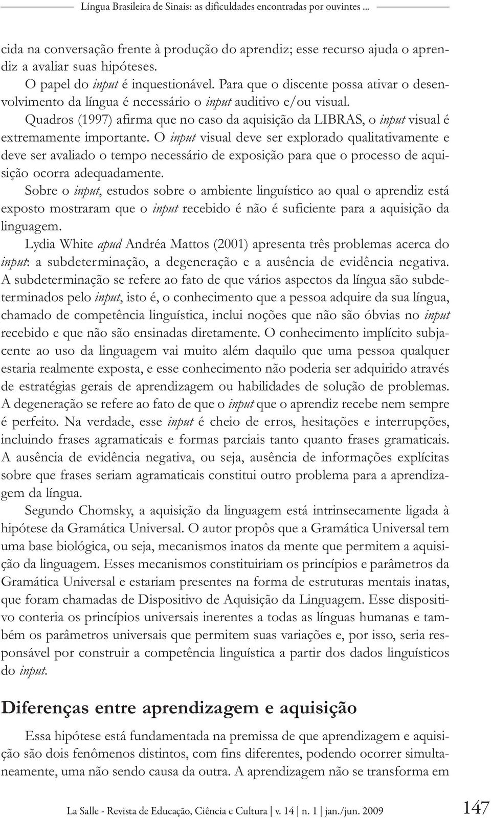 Quadros (1997) afirma que no caso da aquisição da LIBRAS, o input visual é extremamente importante.