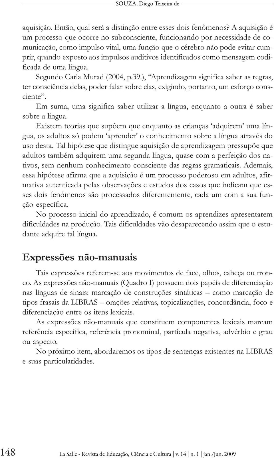 auditivos identificados como mensagem codificada de uma língua. Segundo Carla Murad (2004, p.39.