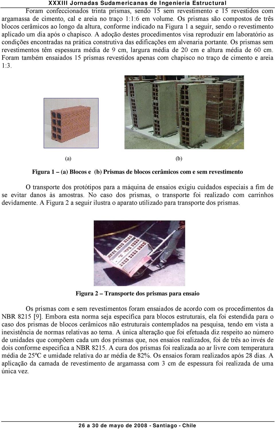 A adoção destes procedimentos visa reproduzir em laboratório as condições encontradas na prática construtiva das edificações em alvenaria portante.