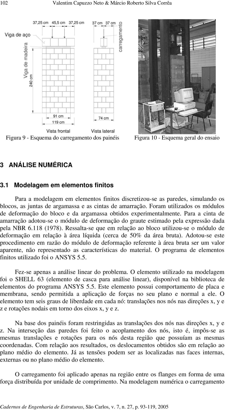 1 Modelagem em elementos finitos Para a modelagem em elementos finitos discretizou-se as paredes, simulando os blocos, as juntas de argamassa e as cintas de amarração.