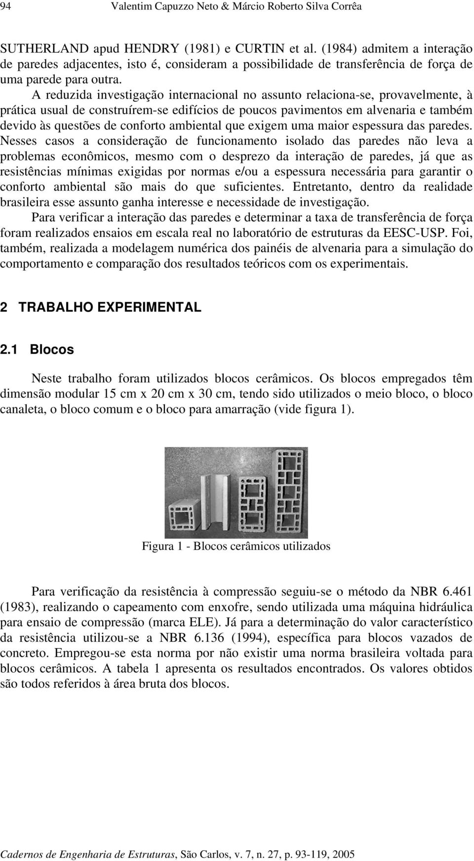 A reduzida investigação internacional no assunto relaciona-se, provavelmente, à prática usual de construírem-se edifícios de poucos pavimentos em alvenaria e também devido às questões de conforto