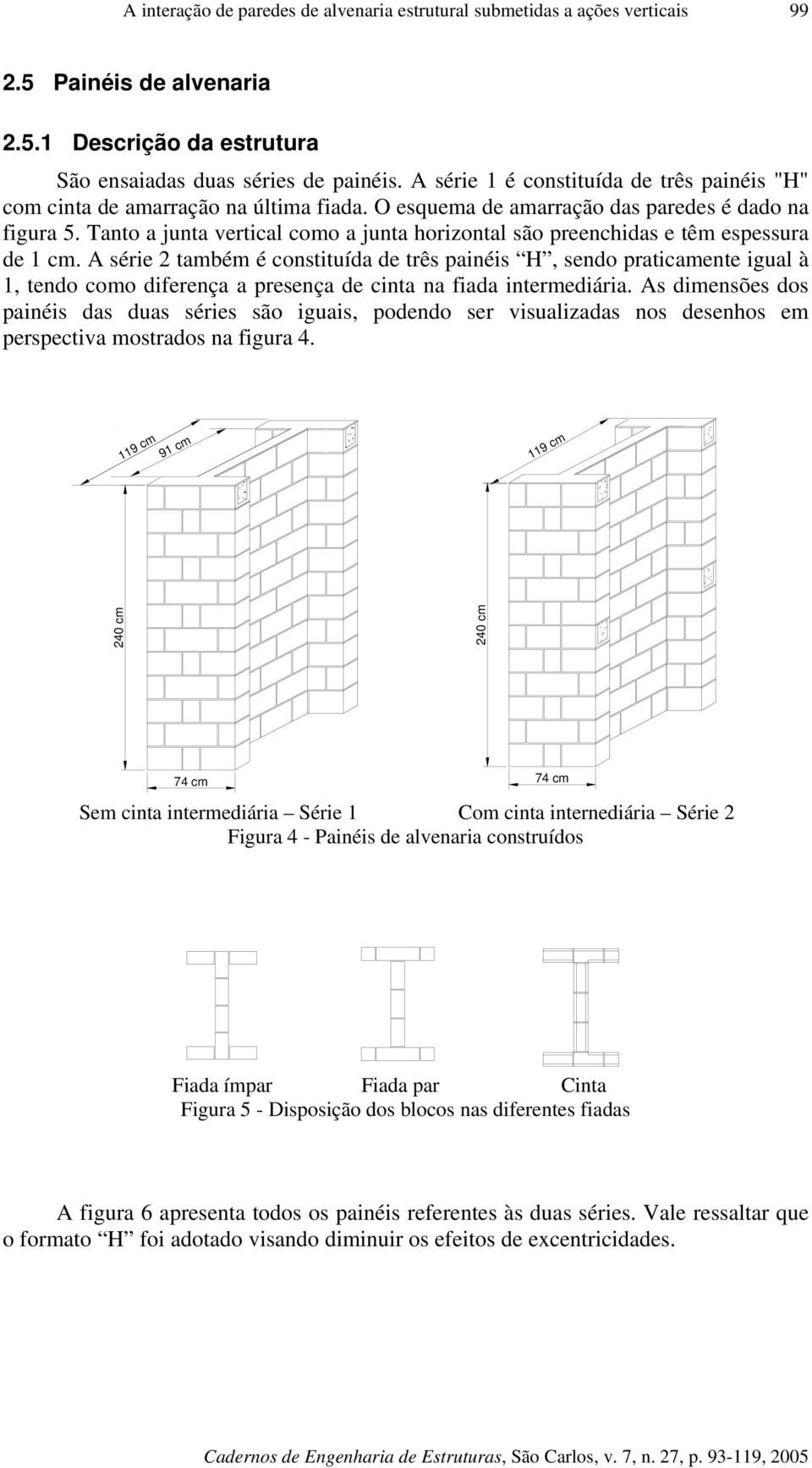 Tanto a junta vertical como a junta horizontal são preenchidas e têm espessura de 1 cm.