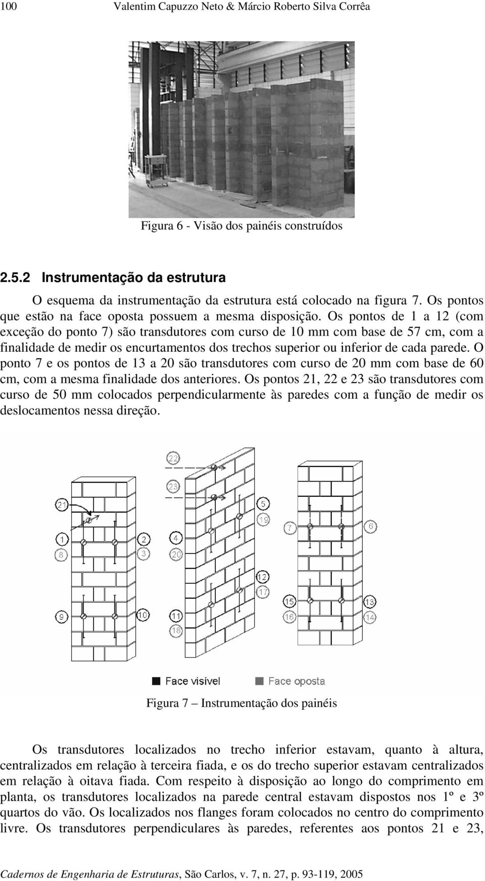 Os pontos de 1 a 12 (com exceção do ponto 7) são transdutores com curso de 10 mm com base de 57 cm, com a finalidade de medir os encurtamentos dos trechos superior ou inferior de cada parede.