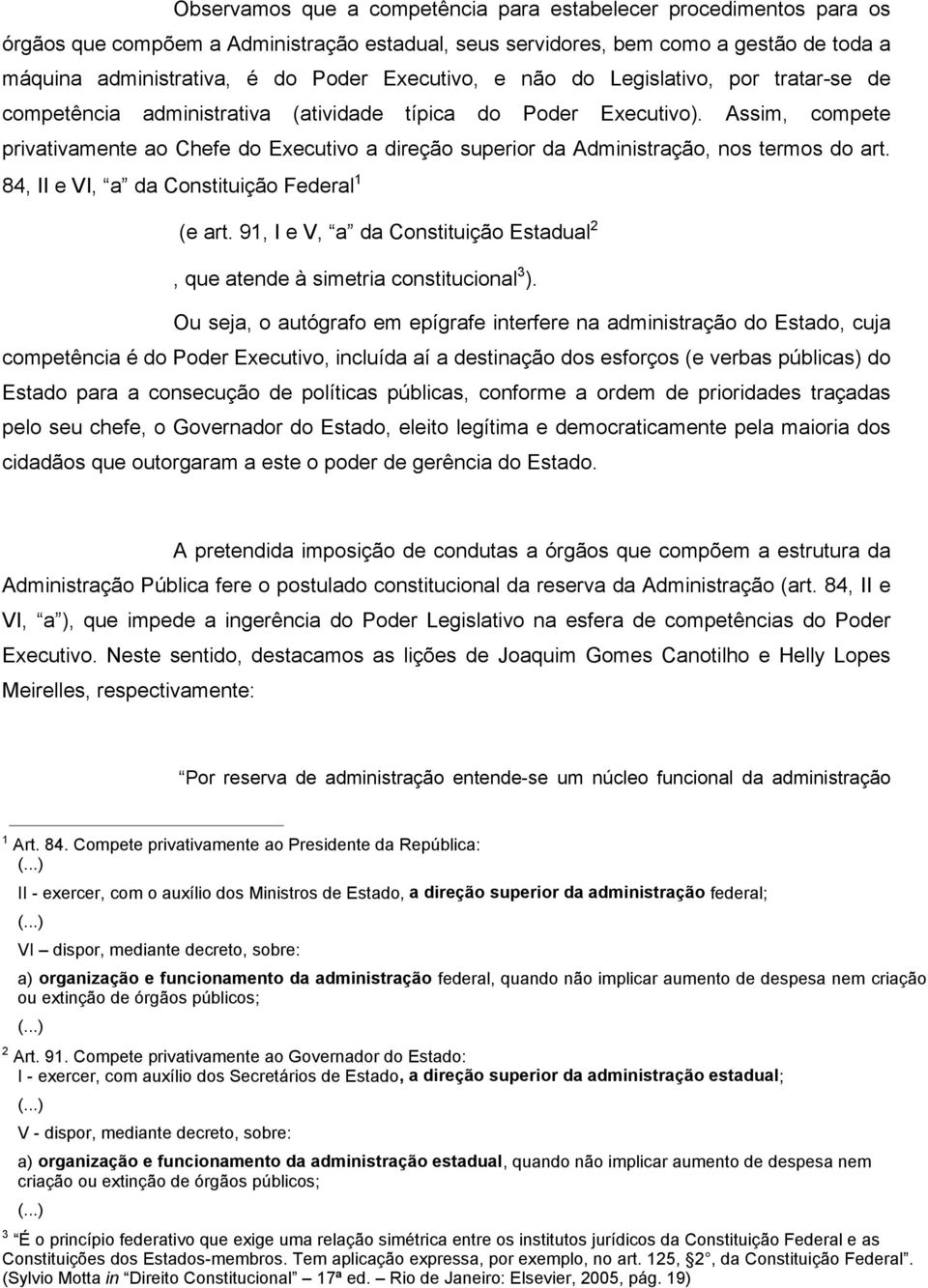 Assim, compete privativamente ao Chefe do Executivo a direção superior da Administração, nos termos do art. 84, II e VI, a da Constituição Federal 1 (e art.