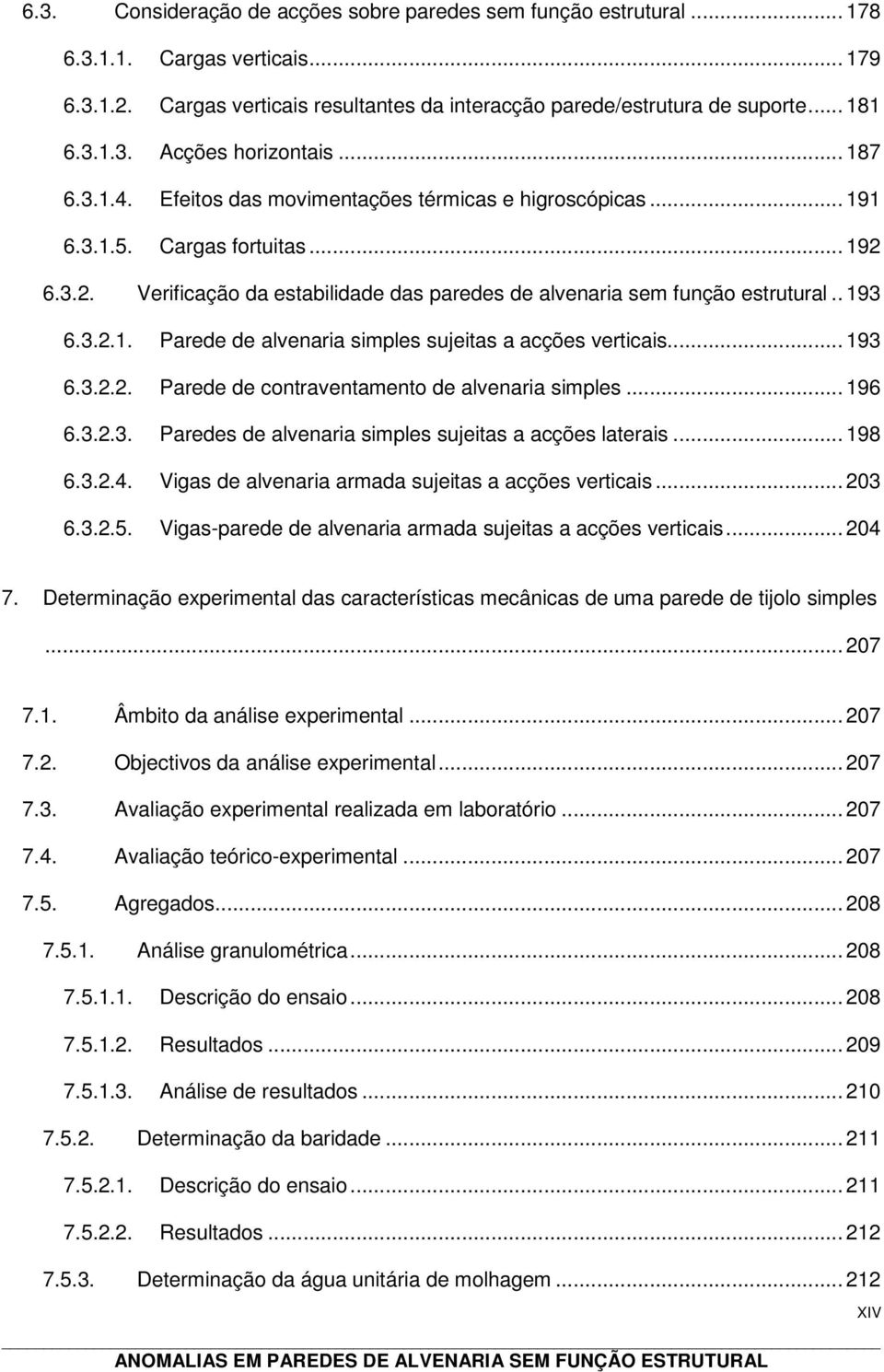 .. 193 6.3.2.2. Parede de contraventamento de alvenaria simples... 196 6.3.2.3. Paredes de alvenaria simples sujeitas a acções laterais... 198 6.3.2.4.