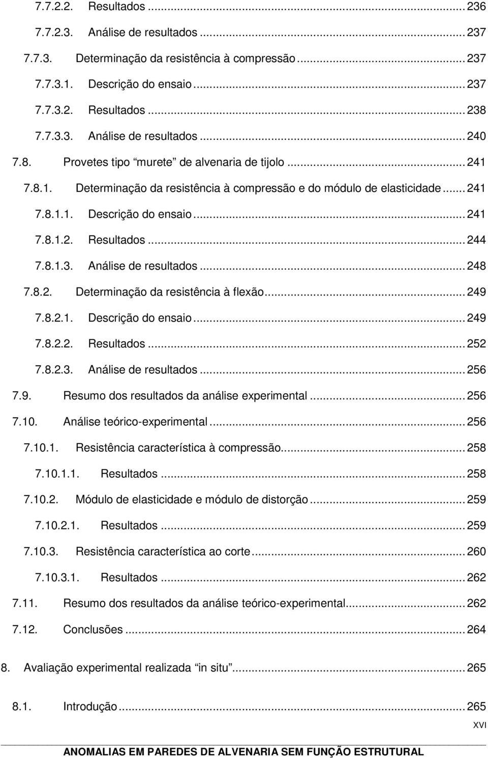 8.1.3. Análise de resultados... 248 7.8.2. Determinação da resistência à flexão... 249 7.8.2.1. Descrição do ensaio... 249 7.8.2.2. Resultados... 252 7.8.2.3. Análise de resultados... 256 7.9. Resumo dos resultados da análise experimental.