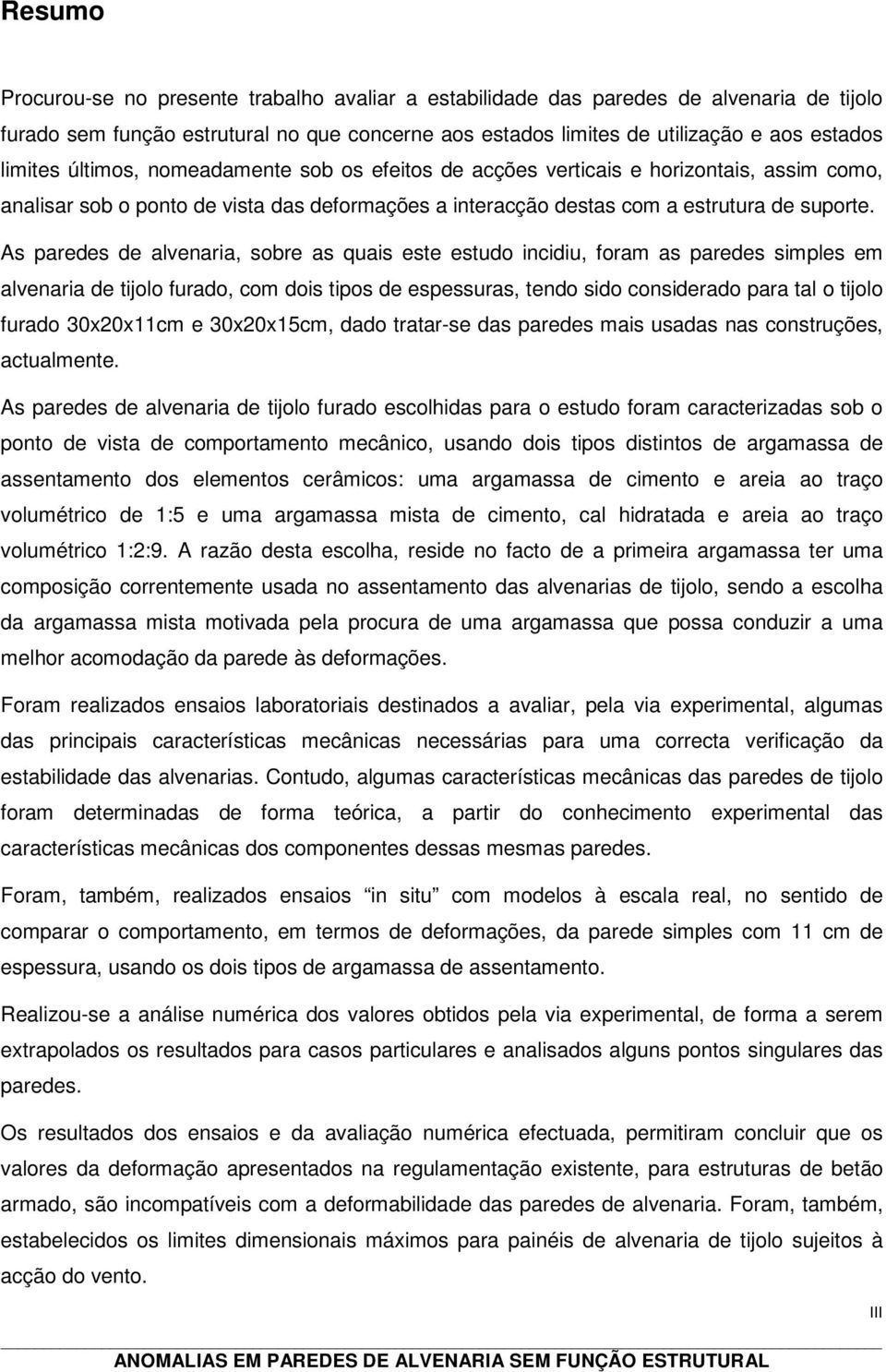 As paredes de alvenaria, sobre as quais este estudo incidiu, foram as paredes simples em alvenaria de tijolo furado, com dois tipos de espessuras, tendo sido considerado para tal o tijolo furado