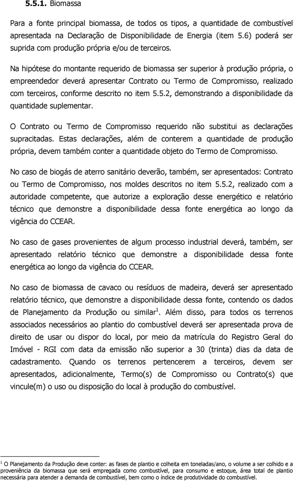 Na hipótese do montante requerido de biomassa ser superior à produção própria, o empreendedor deverá apresentar Contrato ou Termo de Compromisso, realizado com terceiros, conforme descrito no item 5.