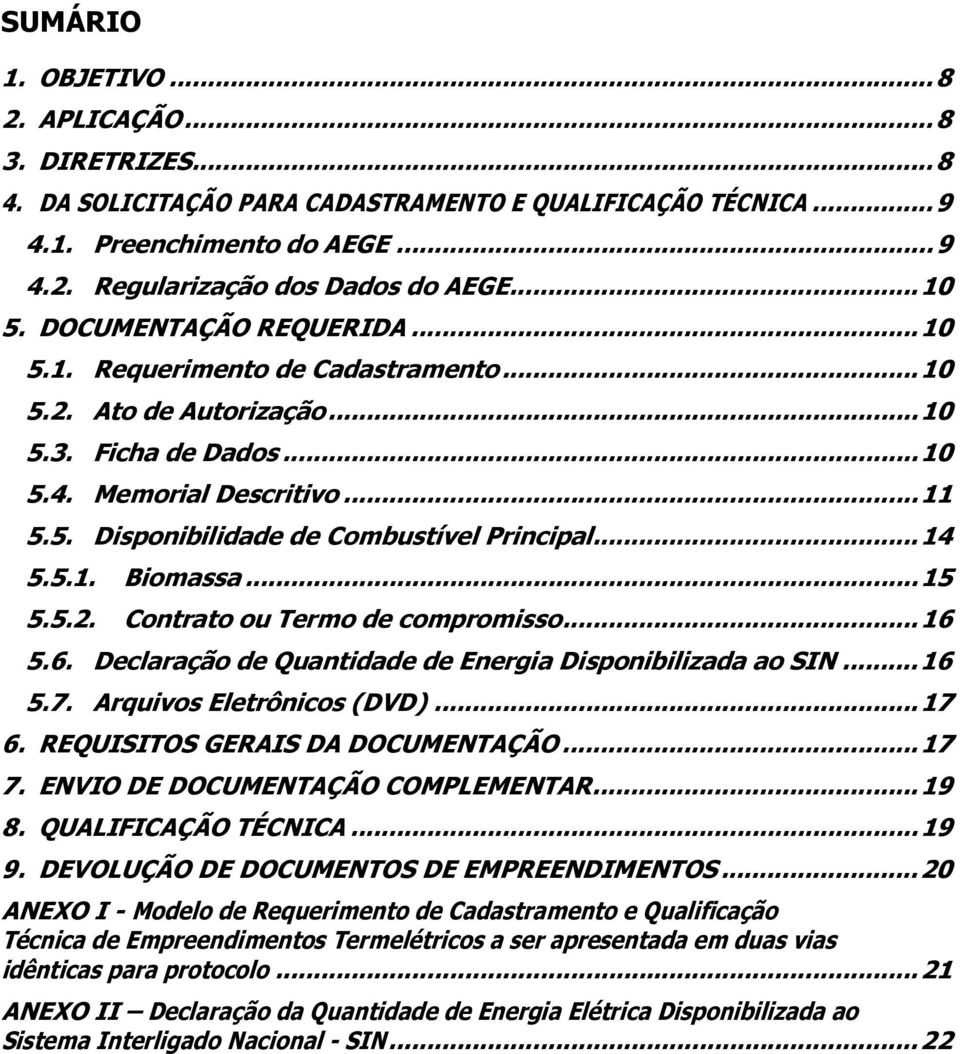 .. 14 5.5.1. Biomassa... 15 5.5.2. Contrato ou Termo de compromisso... 16 5.6. Declaração de Quantidade de Energia Disponibilizada ao SIN... 16 5.7. Arquivos Eletrônicos (DVD)... 17 6.