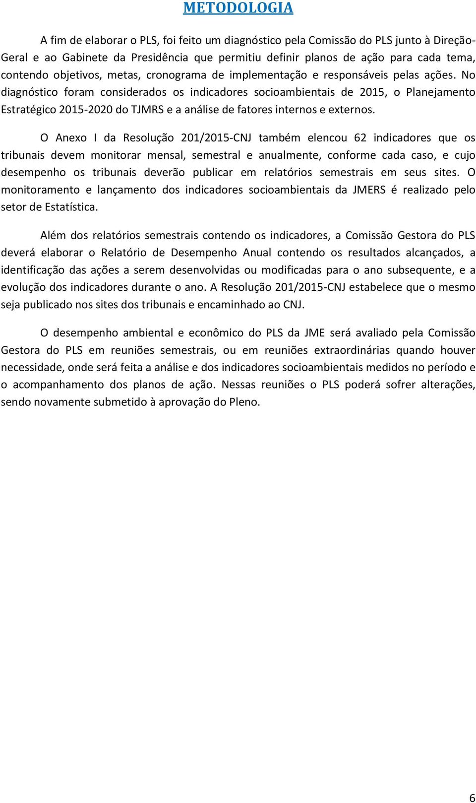 No diagnóstico foram considerados os indicadores socioambientais de 2015, o Planejamento Estratégico 20152020 do TJMRS e a análise de fatores internos e externos.