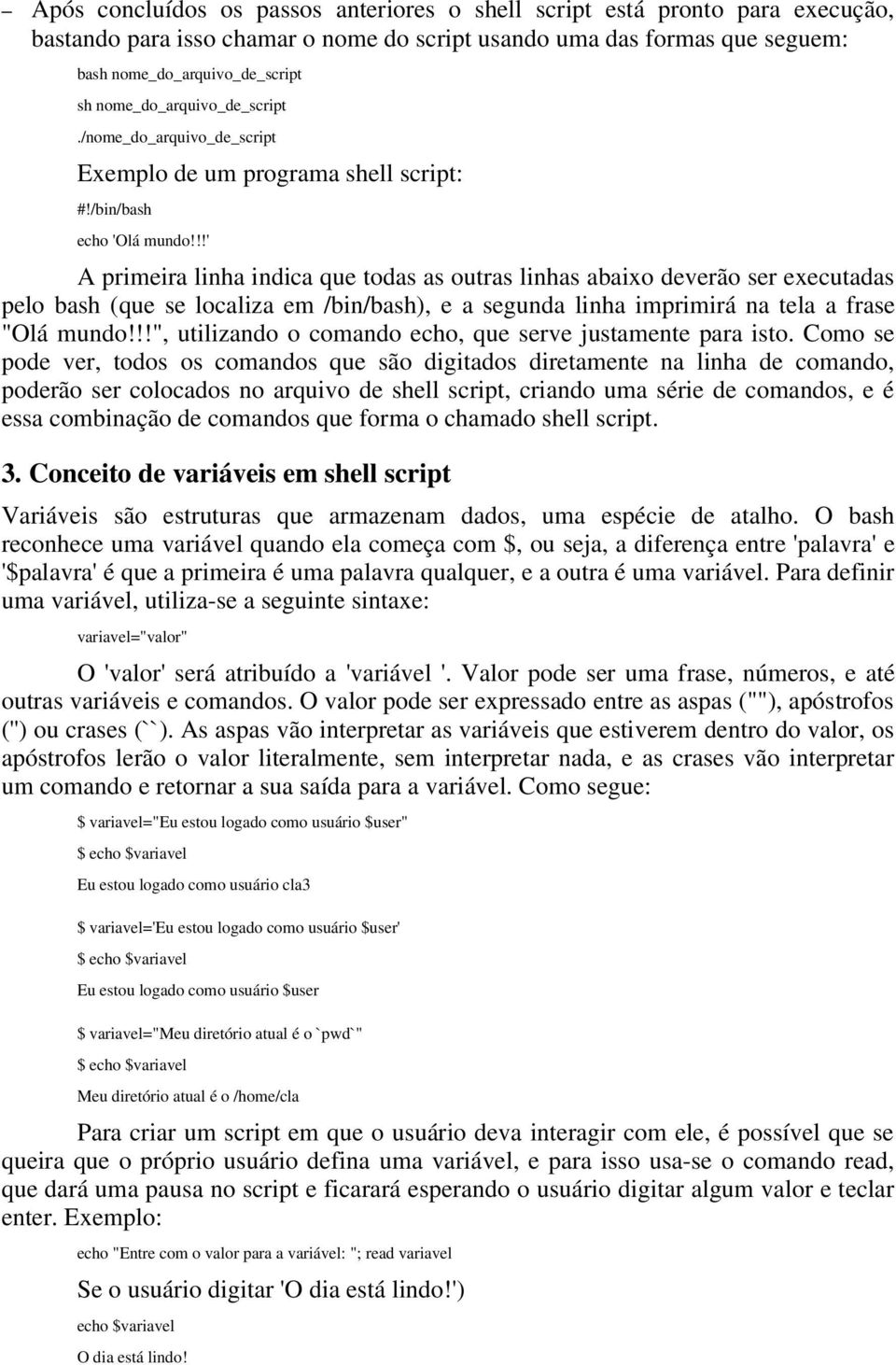 !!' A primeira linha indica que todas as outras linhas abaixo deverão ser executadas pelo bash (que se localiza em /bin/bash), e a segunda linha imprimirá na tela a frase "Olá mundo!