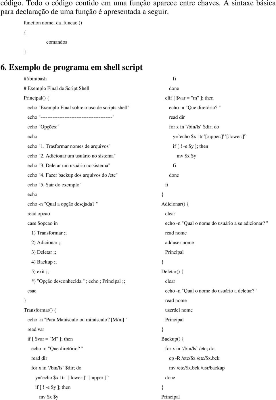 /bin/bash # Exemplo Final de Script Shell Principal() { echo "Exemplo Final sobre o uso de scripts shell" echo "------------------------------------------" echo "Opções:" echo echo "1.