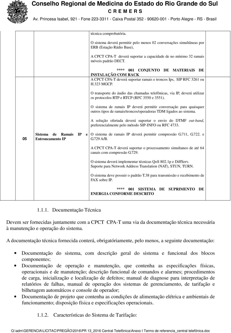 **** 001 CONJUNTO DE MATERIAIS DE INSTALAÇÃO COM RACK A CPCT CPA-T deverá suportar ramais e troncos Ips, SIP RFC 3261 ou H.323 MGCP.