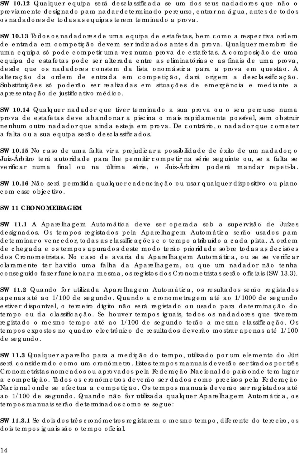 terminado a prova. 13 Todos os nadadores de uma equipa de estafetas, bem como a respectiva ordem de entrada em competição devem ser indicados antes da prova.