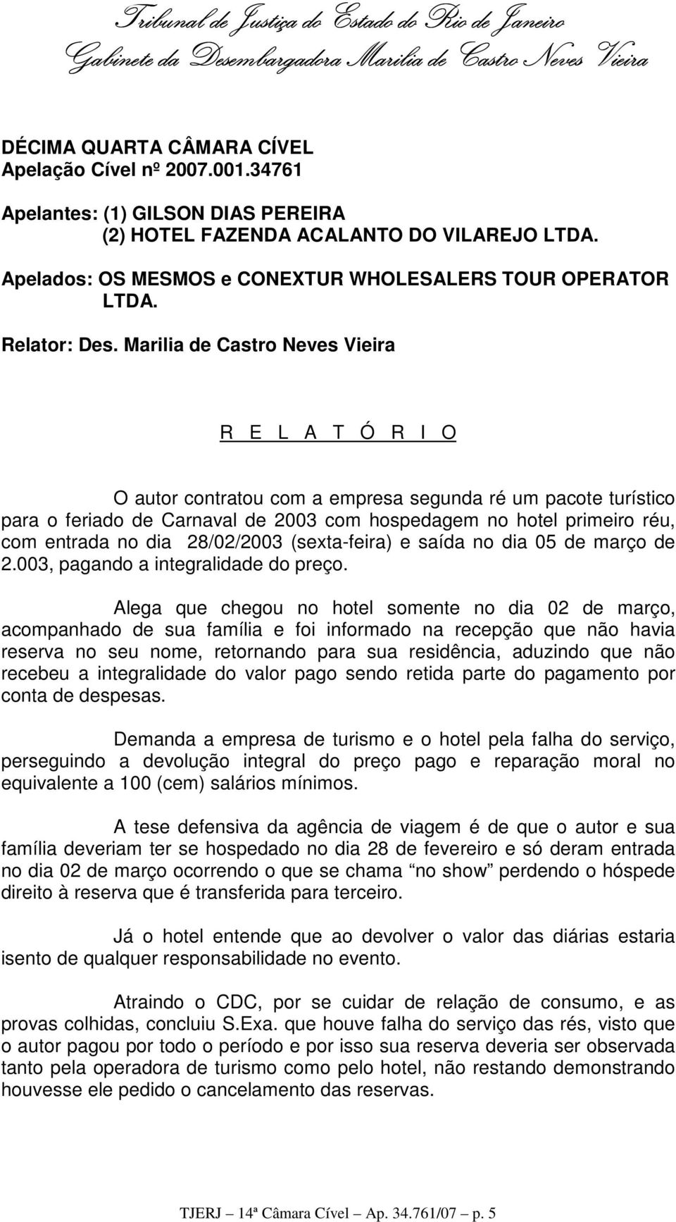 Marilia de Castro Neves Vieira R E L A T Ó R I O O autor contratou com a empresa segunda ré um pacote turístico para o feriado de Carnaval de 2003 com hospedagem no hotel primeiro réu, com entrada no