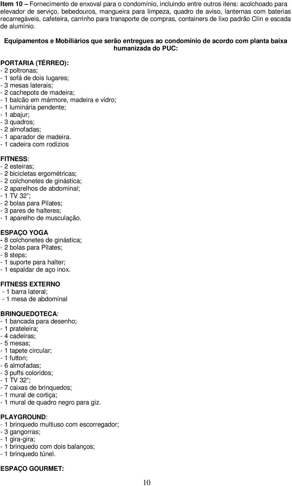 Equipamentos e Mobiliários que serão entregues ao condomínio de acordo com planta baixa humanizada do PUC: PORTARIA (TÉRREO): - 2 poltronas; - 1 sofá de dois lugares; - 3 mesas laterais; - 2