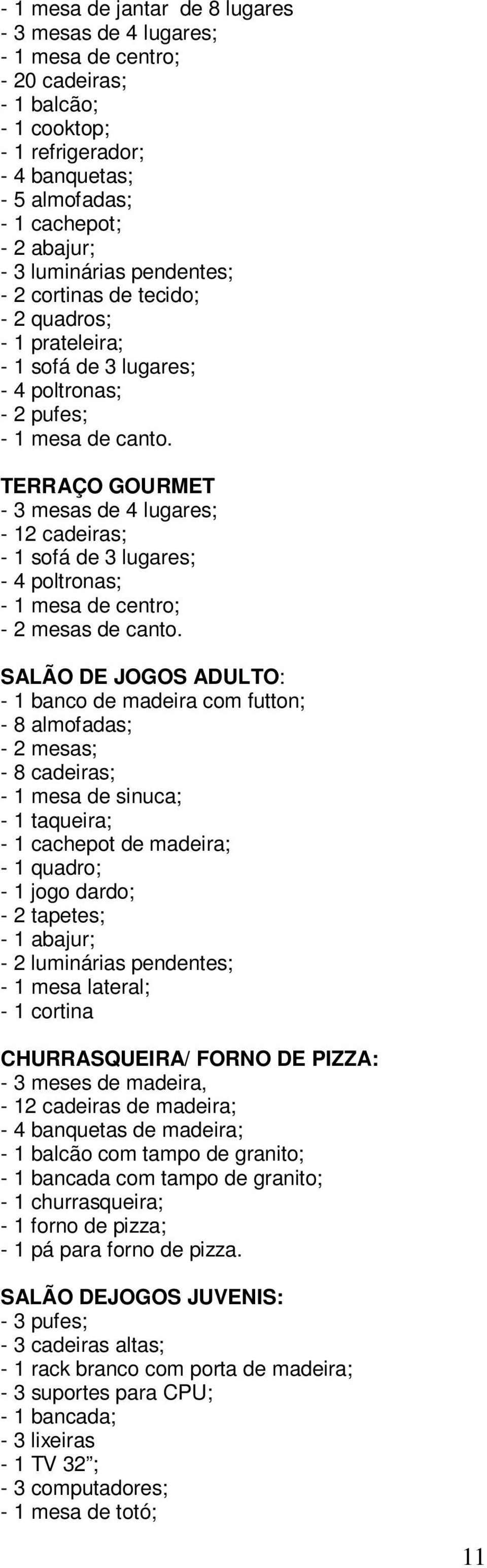 TERRAÇO GOURMET - 3 mesas de 4 lugares; - 12 cadeiras; - 1 sofá de 3 lugares; - 4 poltronas; - 1 mesa de centro; - 2 mesas de canto.