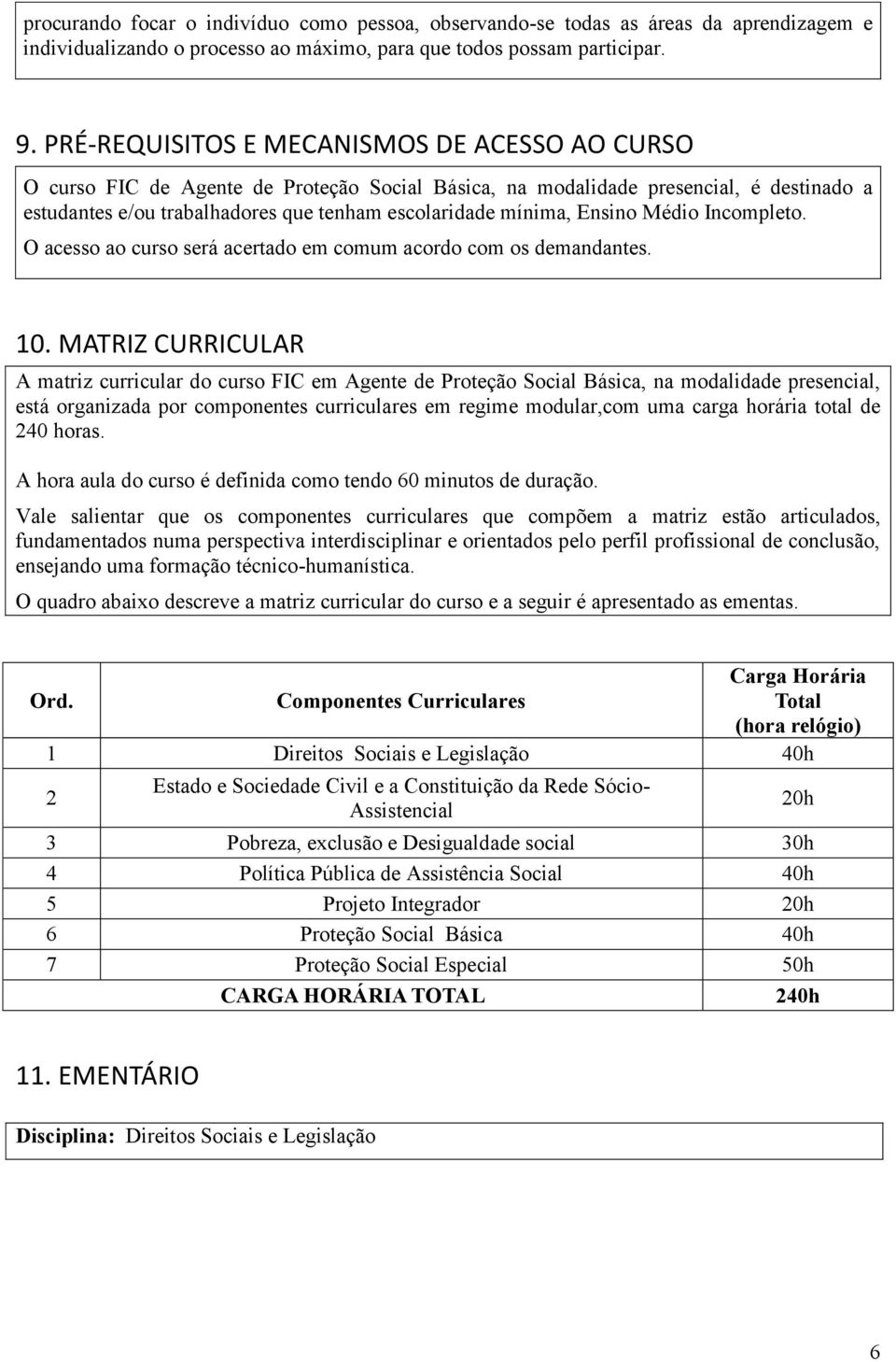 Ensino Médio Incompleto. O acesso ao curso será acertado em comum acordo com os demandantes. 10.