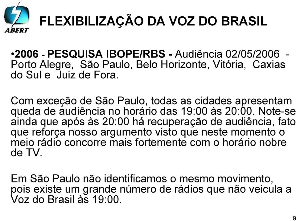 Note-se ainda que após às 20:00 há recuperação de audiência, fato que reforça nosso argumento visto que neste momento o meio rádio