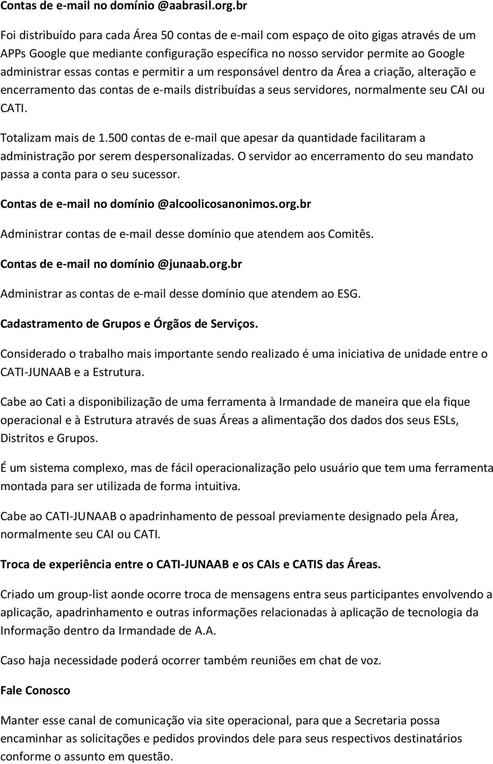 contas e permitir a um responsável dentro da Área a criação, alteração e encerramento das contas de e-mails distribuídas a seus servidores, normalmente seu CAI ou CATI. Totalizam mais de 1.