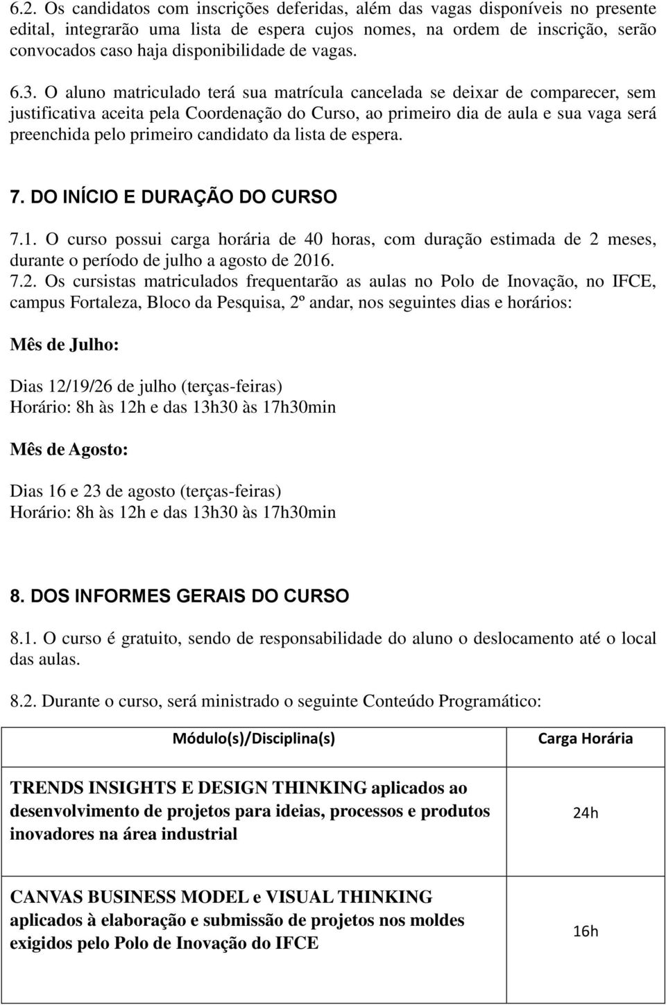 O aluno matriculado terá sua matrícula cancelada se deixar de comparecer, sem justificativa aceita pela Coordenação do Curso, ao primeiro dia de aula e sua vaga será preenchida pelo primeiro