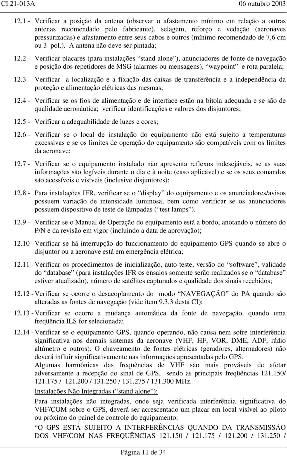 2 - Verificar placares (para instalações stand alone ), anunciadores de fonte de navegação e posição dos repetidores de MSG (alarmes ou mensagens), waypoint e rota paralela; 12.