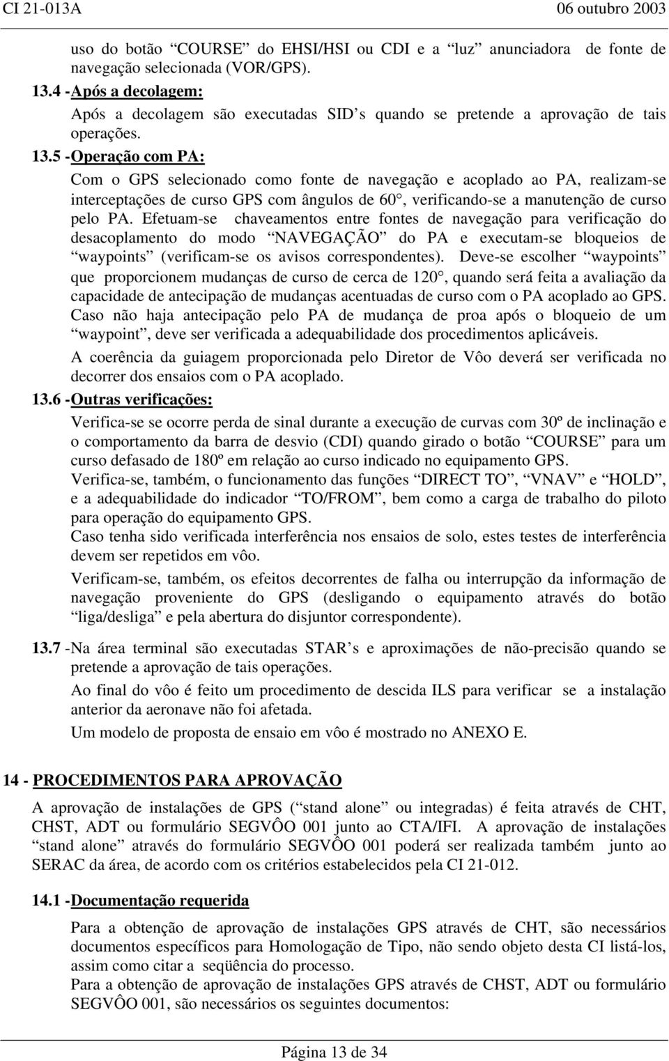 5 - Operação com PA: Com o GPS selecionado como fonte de navegação e acoplado ao PA, realizam-se interceptações de curso GPS com ângulos de 60, verificando-se a manutenção de curso pelo PA.