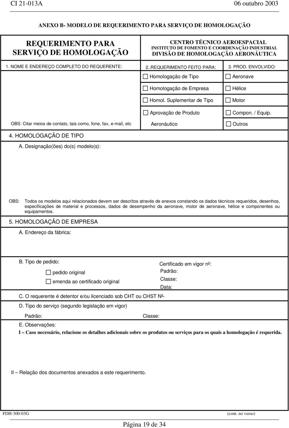 Suplementar de Tipo Aprovação de Produto Aeronave Hélice Motor Compon. / Equip. OBS: Citar meios de contato, tais como, fone, fax, e-mail, etc Aeronáutico Outros 4. HOMOLOGAÇÃO DE TIPO A.