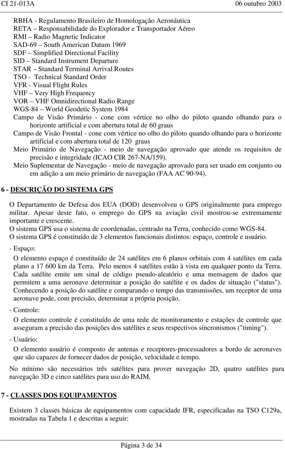 Radio Range WGS-84 World Geodetic System 1984 Campo de Visão Primário - cone com vértice no olho do piloto quando olhando para o horizonte artificial e com abertura total de 60 graus Campo de Visão