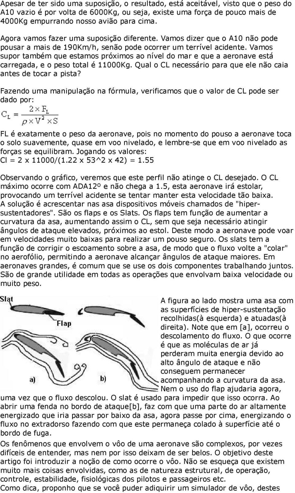 Vamos supor também que estamos próximos ao nível do mar e que a aeronave está carregada, e o peso total é 11000Kg. Qual o CL necessário para que ele não caia antes de tocar a pista?