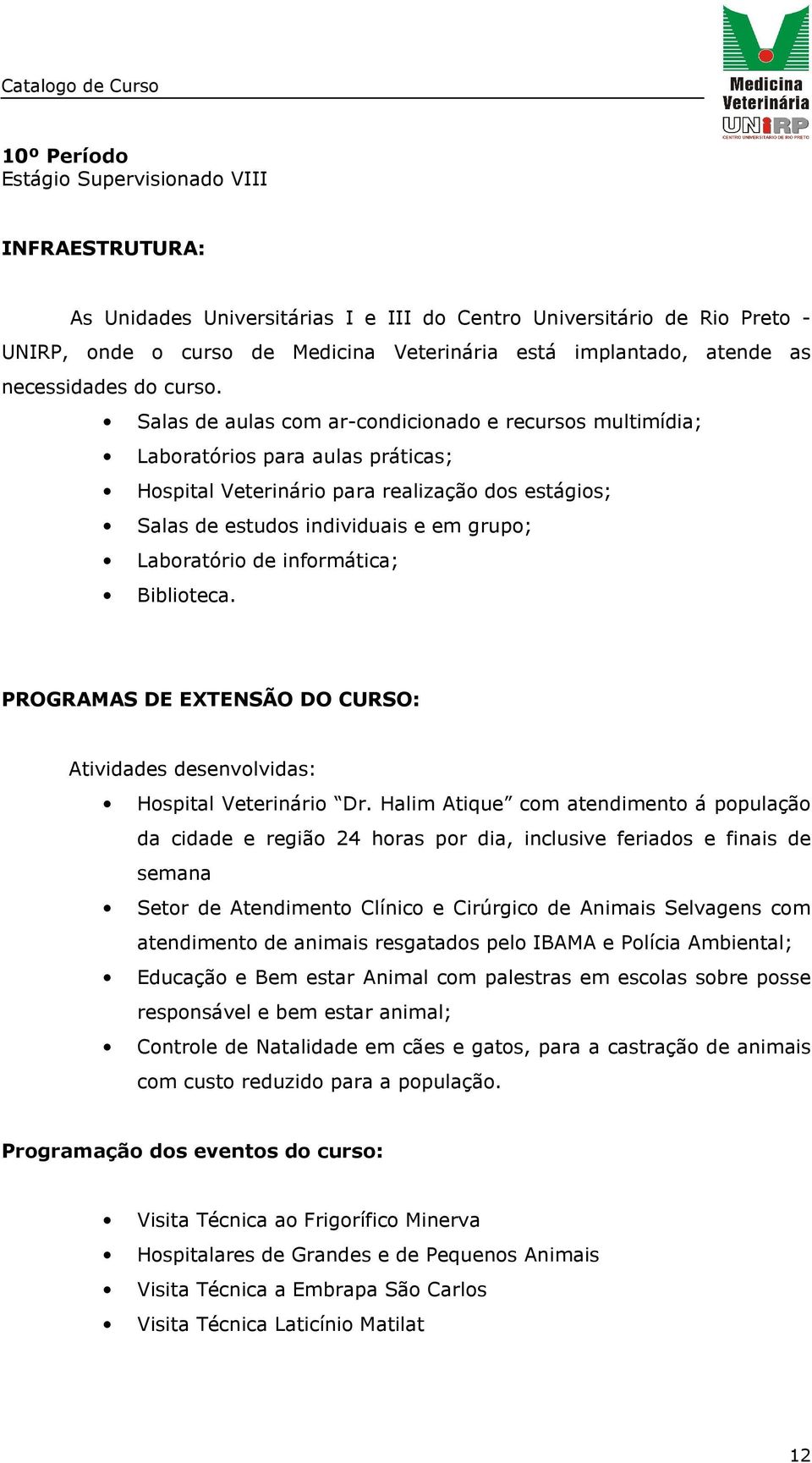 Salas de aulas com ar-condicionado e recursos multimídia; Laboratórios para aulas práticas; Hospital Veterinário para realização dos estágios; Salas de estudos individuais e em grupo; Laboratório de