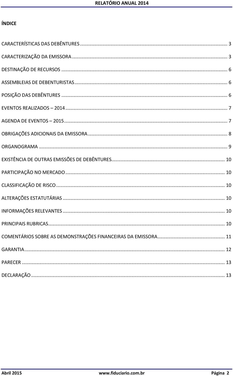 .. 9 EXISTÊNCIA DE OUTRAS EMISSÕES DE DEBÊNTURES... 10 PARTICIPAÇÃO NO MERCADO... 10 CLASSIFICAÇÃO DE RISCO... 10 ALTERAÇÕES ESTATUTÁRIAS.