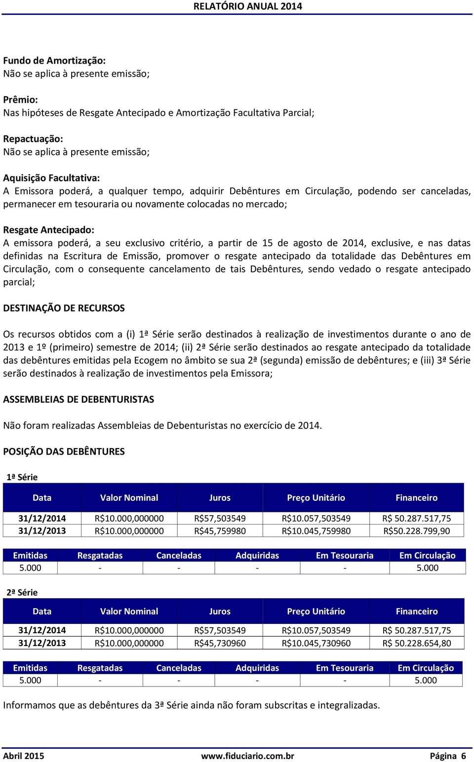 exclusive, e nas datas definidas na Escritura de Emissão, promover o resgate antecipado da totalidade das Debêntures em Circulação, com o consequente cancelamento de tais Debêntures, sendo vedado o