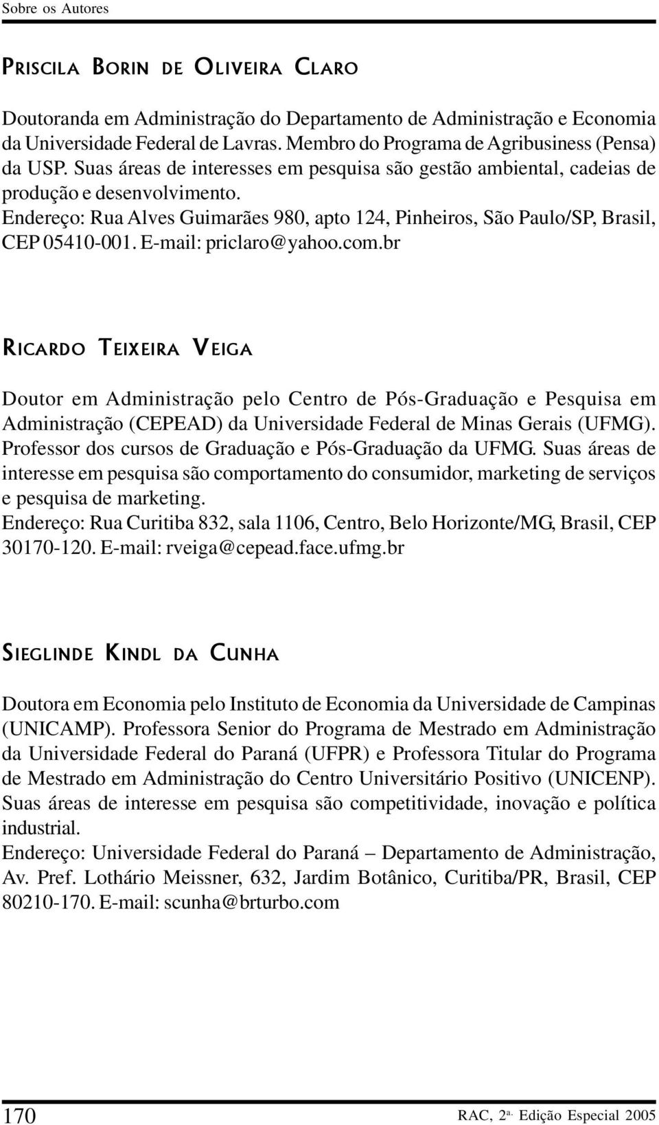 E-mail: priclaro@yahoo.com.br RICARDO TEIXEIRA VEIGA Doutor em Administração pelo Centro de Pós-Graduação e Pesquisa em Administração (CEPEAD) da Universidade Federal de Minas Gerais (UFMG).