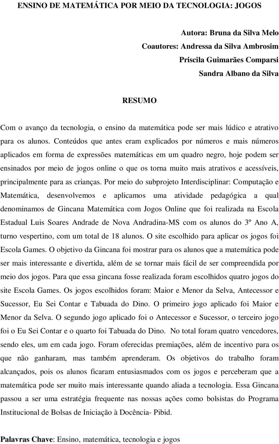 Conteúdos que antes eram explicados por números e mais números aplicados em forma de expressões matemáticas em um quadro negro, hoje podem ser ensinados por meio de jogos online o que os torna muito