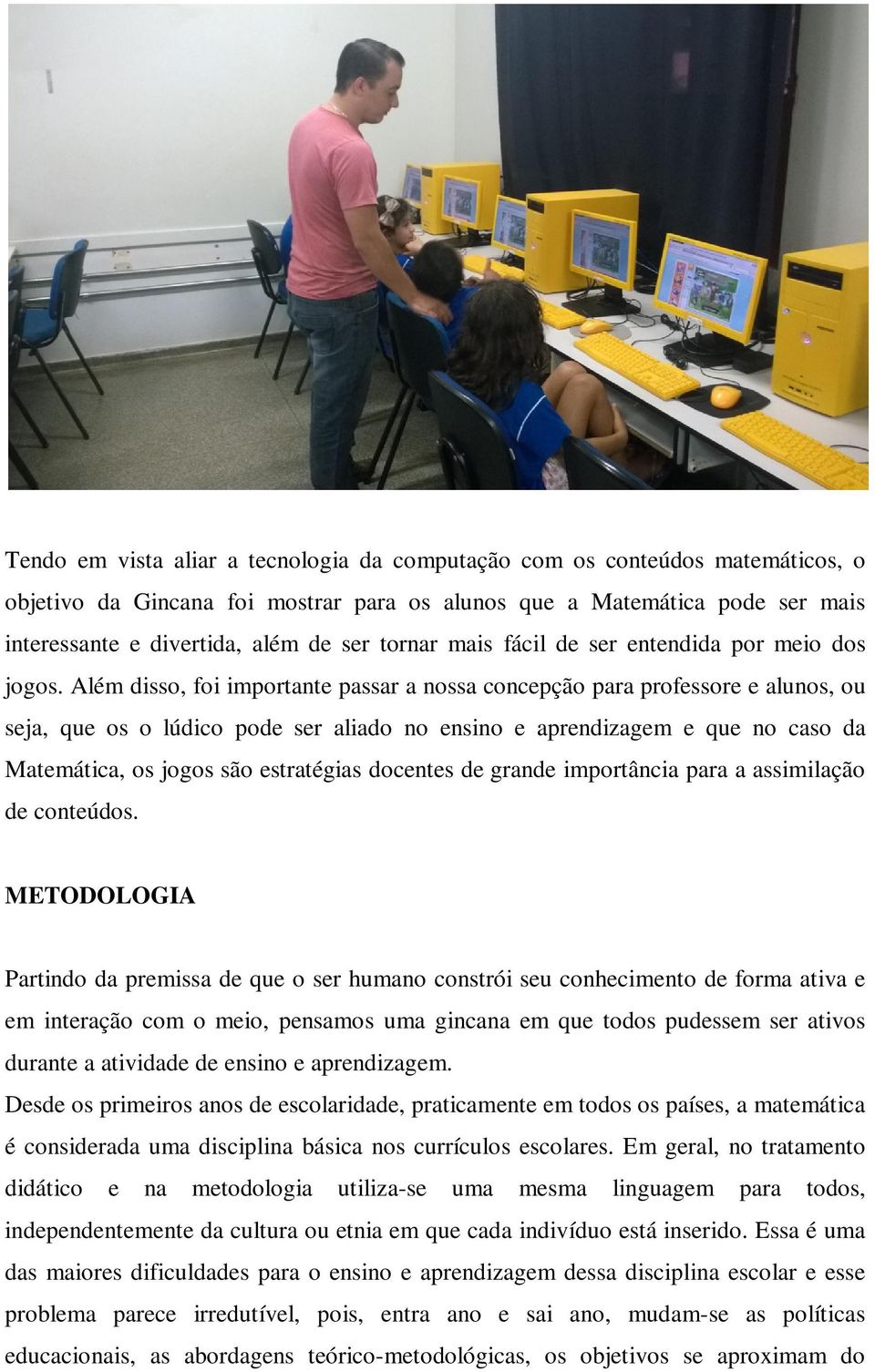 Além disso, foi importante passar a nossa concepção para professore e alunos, ou seja, que os o lúdico pode ser aliado no ensino e aprendizagem e que no caso da Matemática, os jogos são estratégias