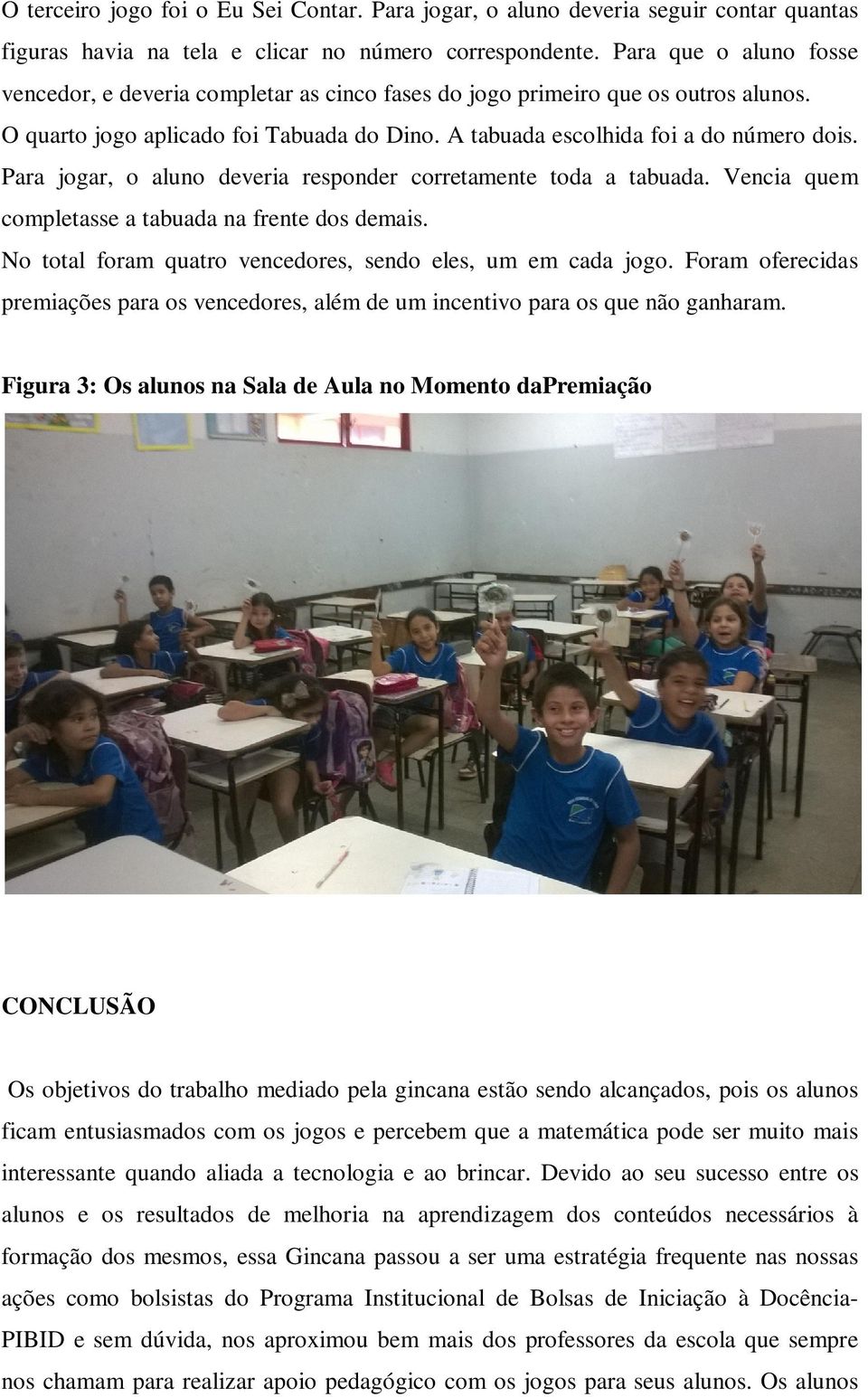 Para jogar, o aluno deveria responder corretamente toda a tabuada. Vencia quem completasse a tabuada na frente dos demais. No total foram quatro vencedores, sendo eles, um em cada jogo.