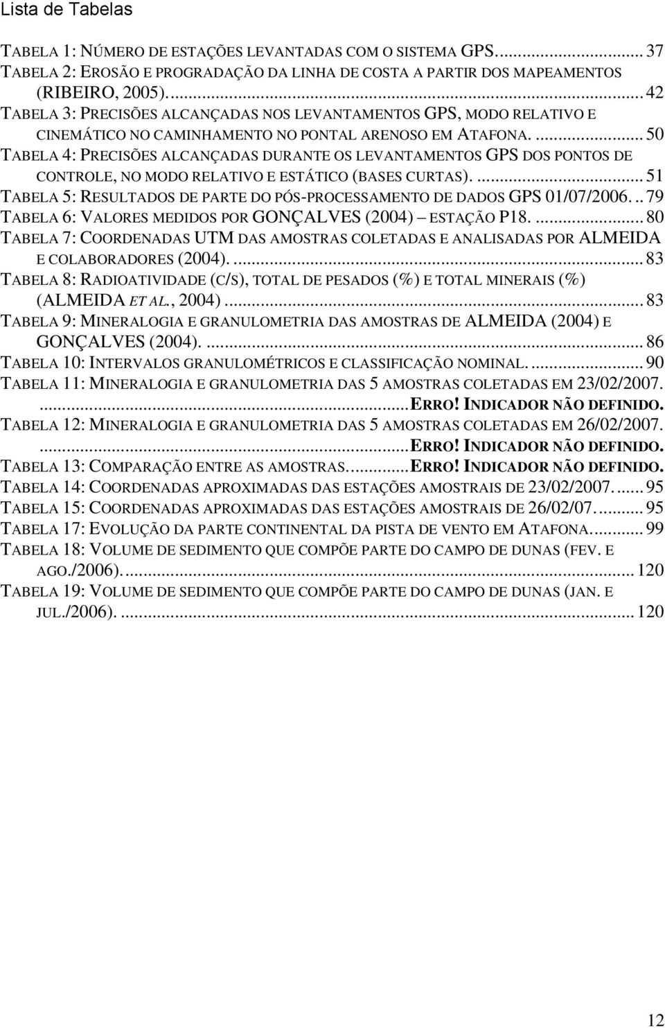 ... 50 TABELA 4: PRECISÕES ALCANÇADAS DURANTE OS LEVANTAMENTOS GPS DOS PONTOS DE CONTROLE, NO MODO RELATIVO E ESTÁTICO (BASES CURTAS).