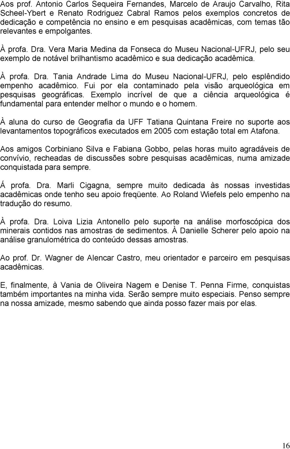 acadêmicas, com temas tão relevantes e empolgantes. À profa. Dra. Vera Maria Medina da Fonseca do Museu Nacional-UFRJ, pelo seu exemplo de notável brilhantismo acadêmico e sua dedicação acadêmica.