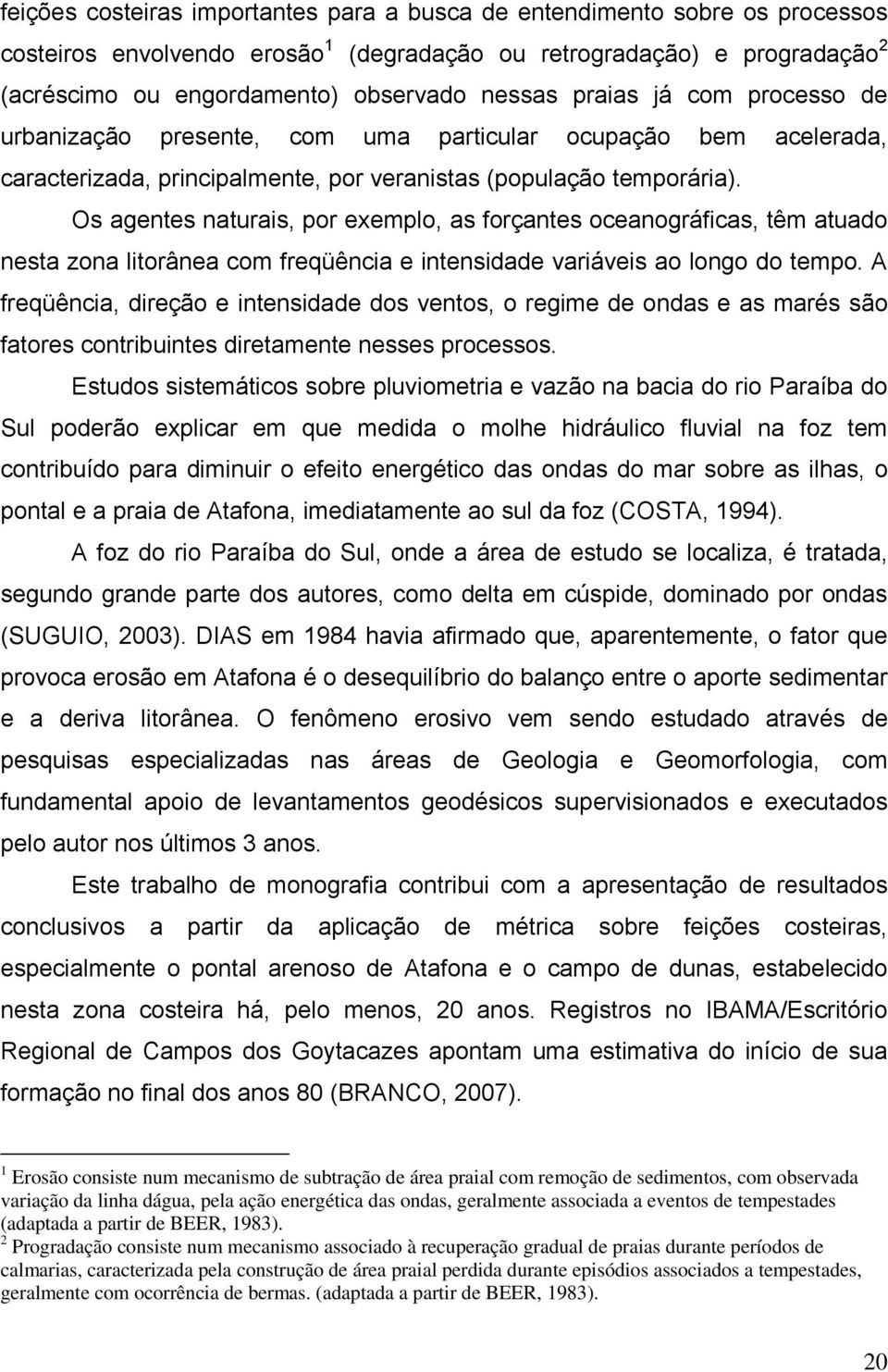 Os agentes naturais, por exemplo, as forçantes oceanográficas, têm atuado nesta zona litorânea com freqüência e intensidade variáveis ao longo do tempo.