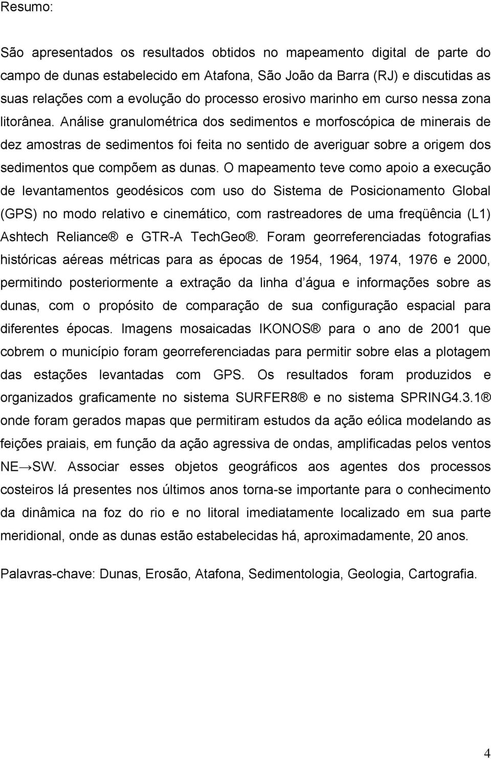 Análise granulométrica dos sedimentos e morfoscópica de minerais de dez amostras de sedimentos foi feita no sentido de averiguar sobre a origem dos sedimentos que compõem as dunas.