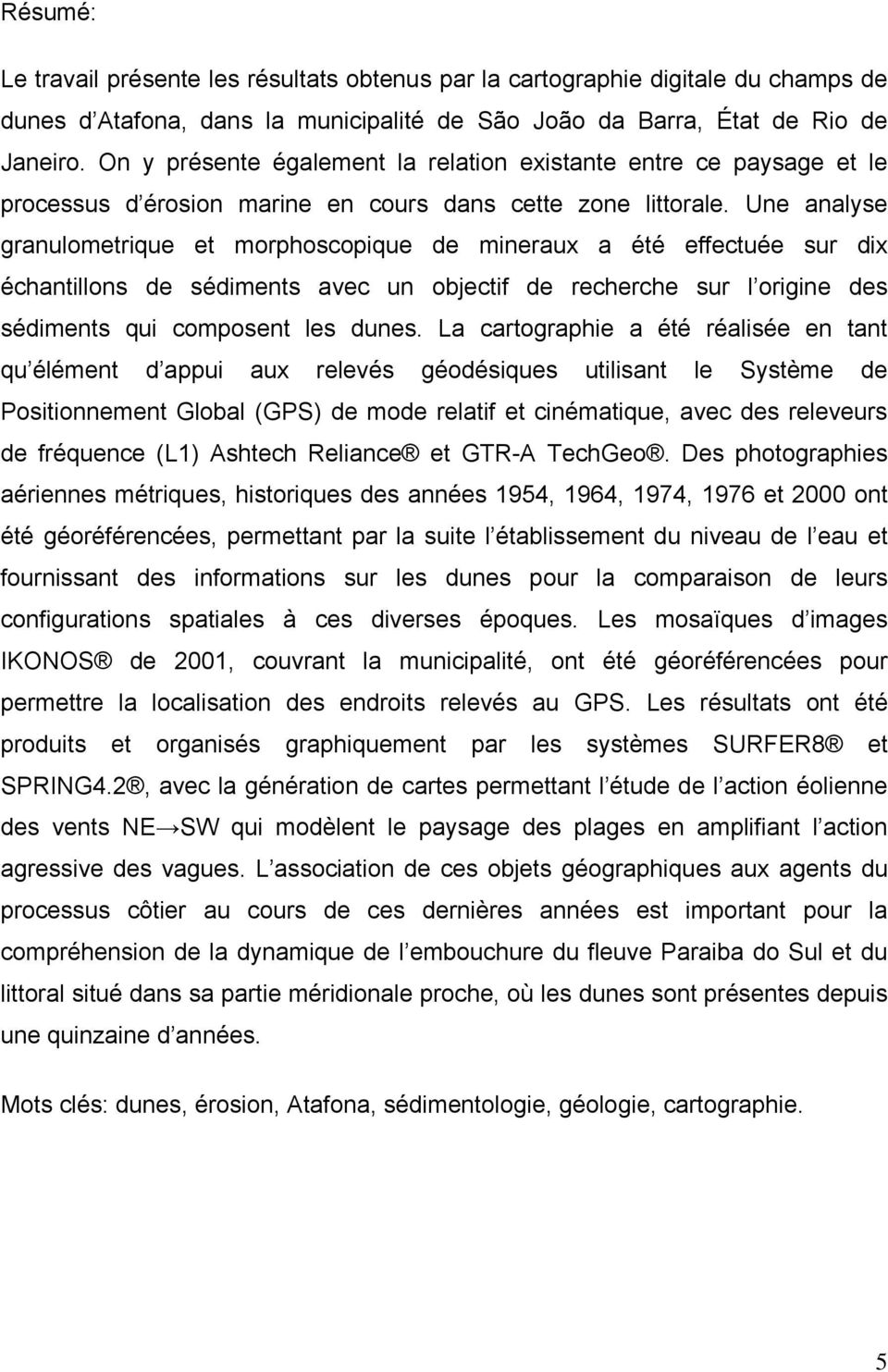 Une analyse granulometrique et morphoscopique de mineraux a été effectuée sur dix échantillons de sédiments avec un objectif de recherche sur l origine des sédiments qui composent les dunes.