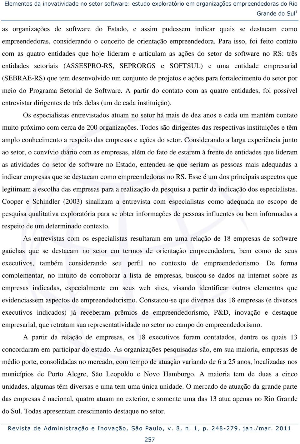 Para isso, foi feito contato com as quatro entidades que hoje lideram e articulam as ações do setor de software no RS: três entidades setoriais (ASSESPRO-RS, SEPRORGS e SOFTSUL) e uma entidade