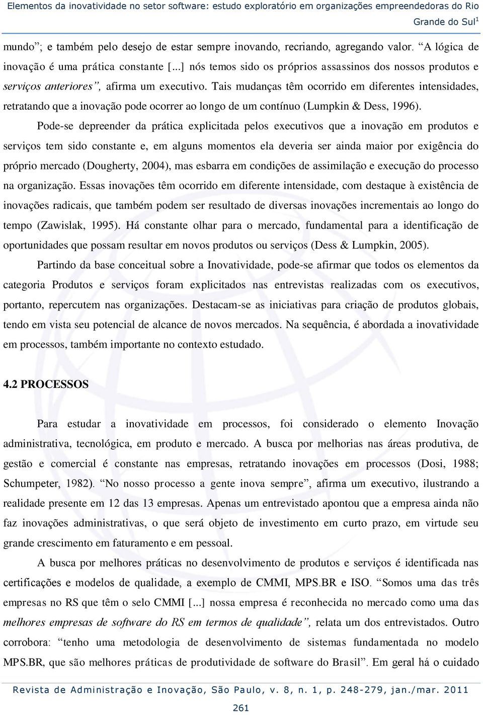 Tais mudanças têm ocorrido em diferentes intensidades, retratando que a inovação pode ocorrer ao longo de um contínuo (Lumpkin & Dess, 1996).