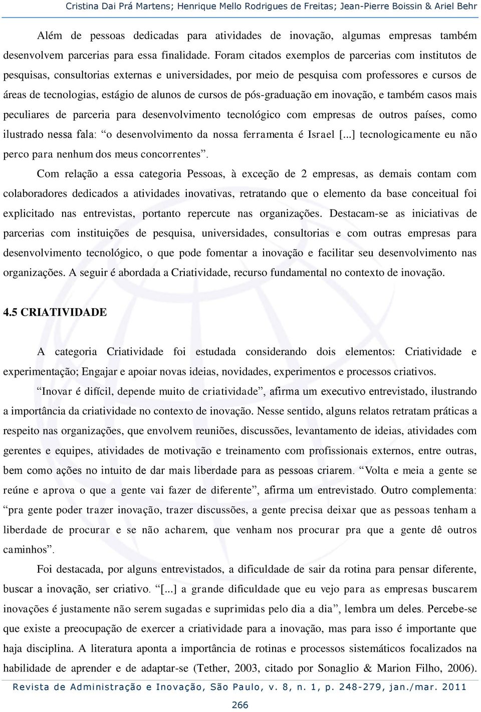 Foram citados exemplos de parcerias com institutos de pesquisas, consultorias externas e universidades, por meio de pesquisa com professores e cursos de áreas de tecnologias, estágio de alunos de