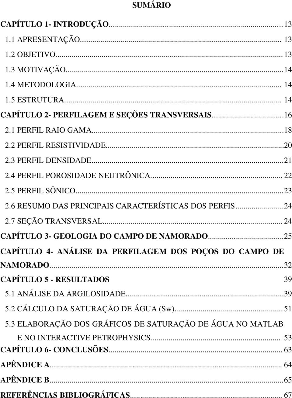 .. 24 2.7 SEÇÃO TRANSVERSAL... 24 CAPÍTULO 3- GEOLOGIA DO CAMPO DE NAMORADO...25 CAPÍTULO 4- ANÁLISE DA PERFILAGEM DOS POÇOS DO CAMPO DE NAMORADO... 32 CAPÍTULO 5 - RESULTADOS 39 5.