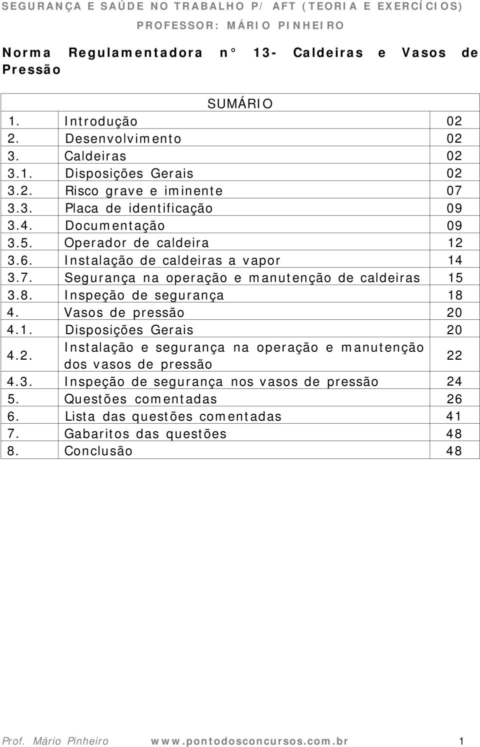 Inspeção de segurança 18 4. Vasos de pressão 20 4.1. Disposições Gerais 20 4.2. Instalação e segurança na operação e manutenção dos vasos de pressão 22 4.3.