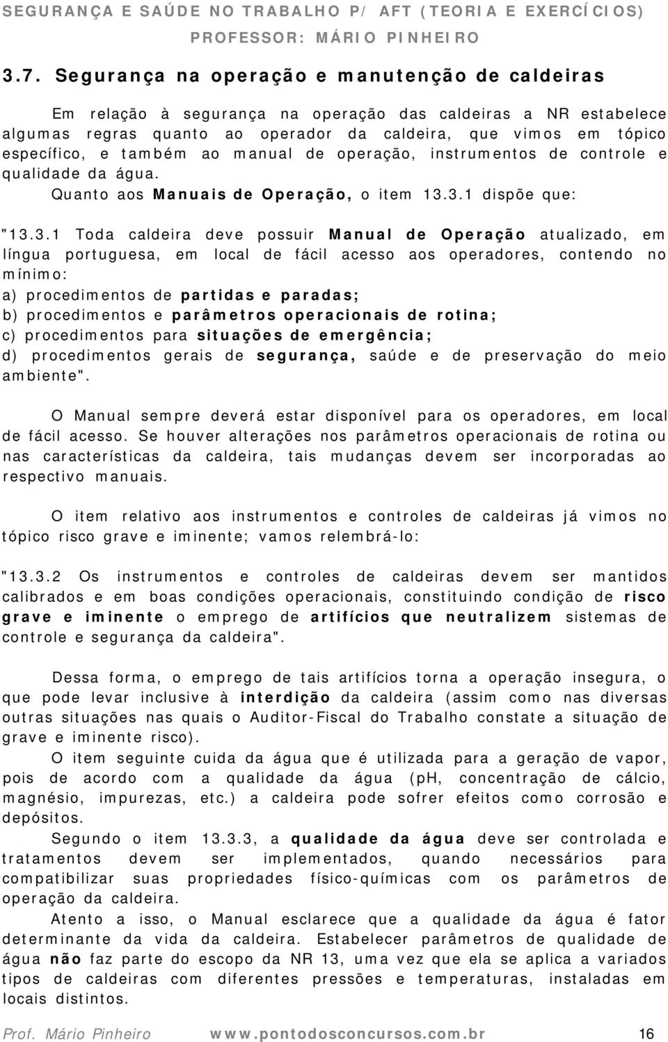 3.1 dispõe que: "13.3.1 Toda caldeira deve possuir Manual de Operação atualizado, em língua portuguesa, em local de fácil acesso aos operadores, contendo no mínimo: a) procedimentos de partidas e