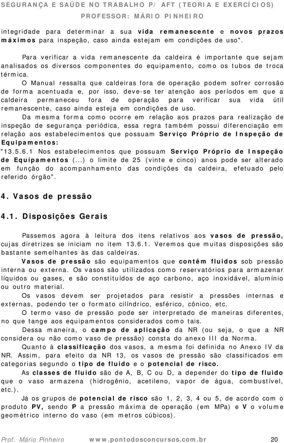 O Manual ressalta que caldeiras fora de operação podem sofrer corrosão de forma acentuada e, por isso, deve-se ter atenção aos períodos em que a caldeira permaneceu fora de operação para verificar