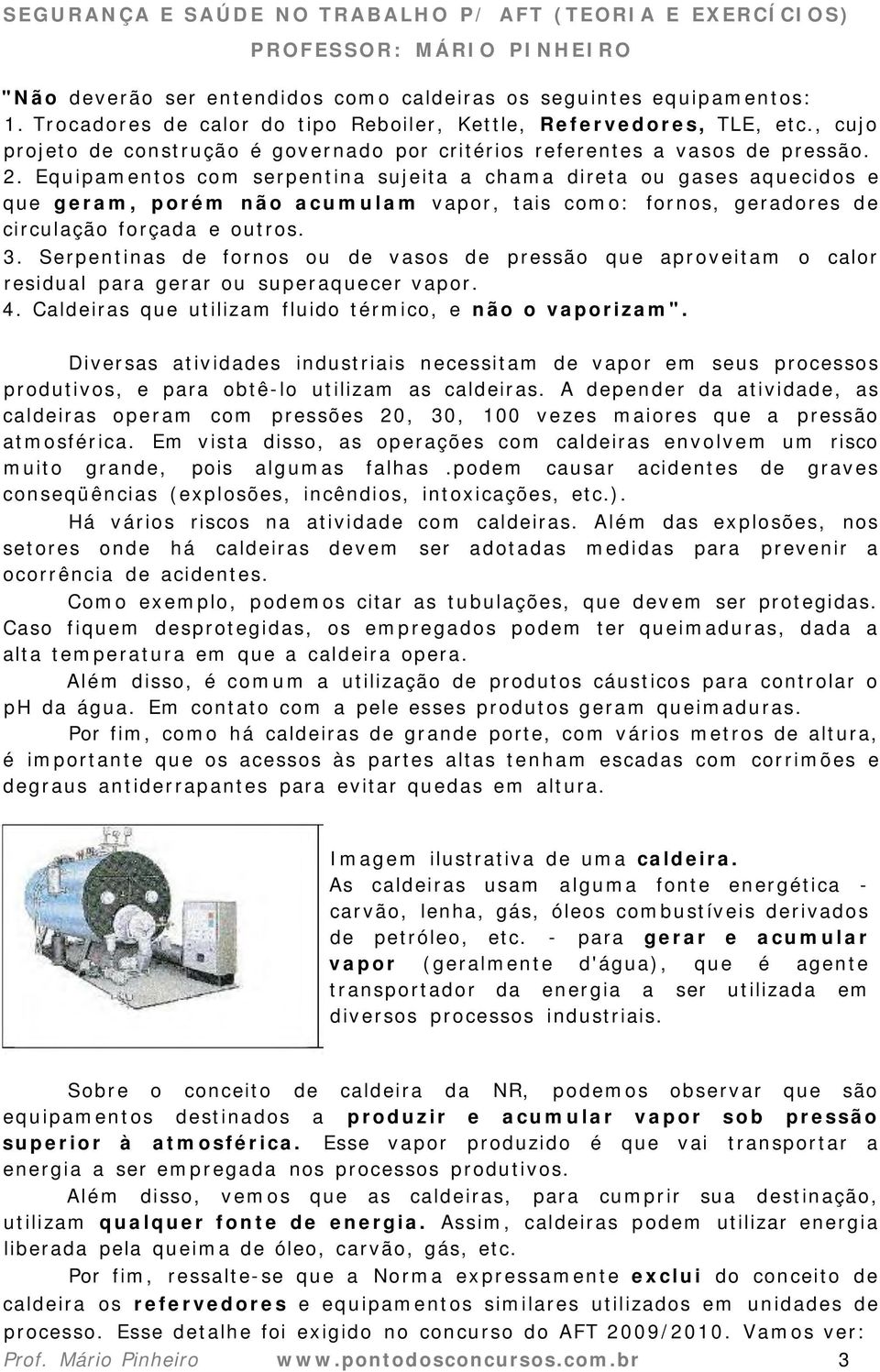 Equipamentos com serpentina sujeita a chama direta ou gases aquecidos e que geram, porém não acumulam vapor, tais como: fornos, geradores de circulação forçada e outros. 3.